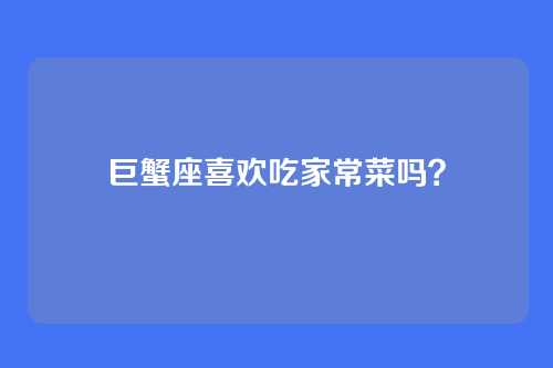 巨蟹座喜欢吃家常菜吗？