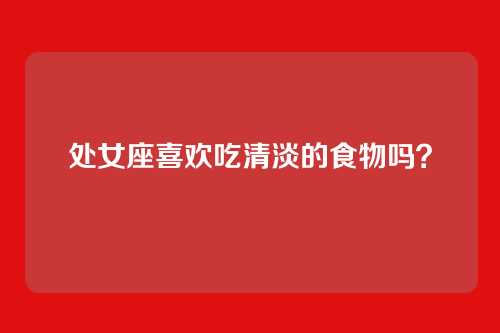 处女座喜欢吃清淡的食物吗?