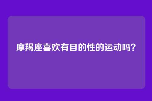 摩羯座喜欢有目的性的运动吗？