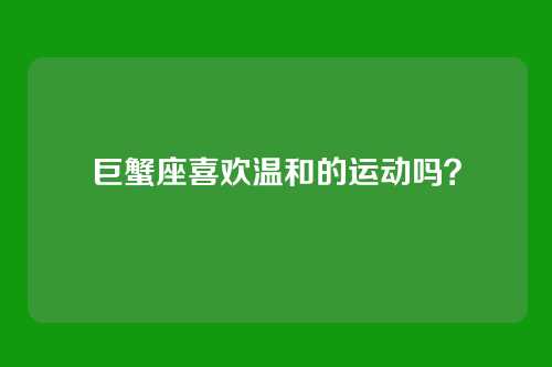 巨蟹座喜欢温和的运动吗?