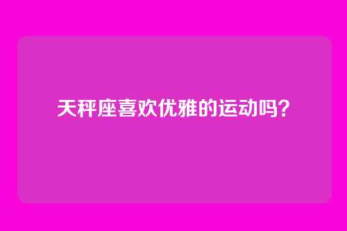 天秤座喜欢优雅的运动吗？