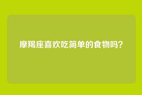 摩羯座喜欢吃简单的食物吗?