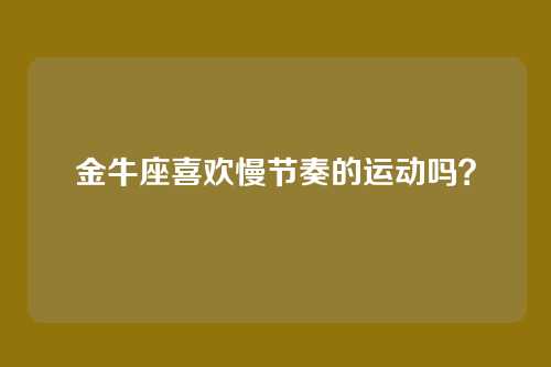 金牛座喜欢慢节奏的运动吗?