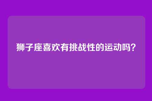狮子座喜欢有挑战性的运动吗?