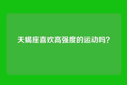 天蝎座喜欢高强度的运动吗？