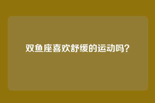 双鱼座喜欢舒缓的运动吗?