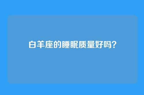 白羊座的睡眠质量好吗？