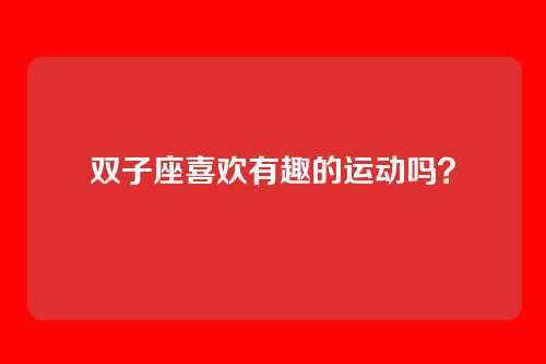 双子座喜欢有趣的运动吗？