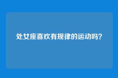 处女座喜欢有规律的运动吗？