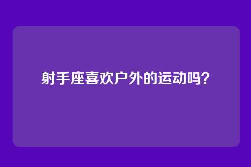 射手座喜欢户外的运动吗？