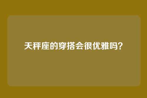 天秤座的穿搭会很优雅吗？