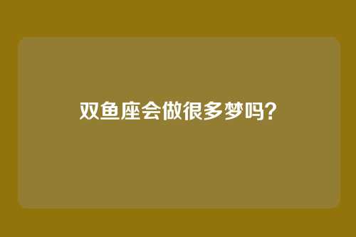 双鱼座会做很多梦吗？