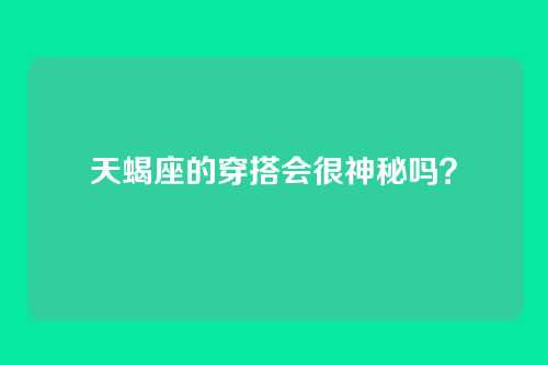 天蝎座的穿搭会很神秘吗？