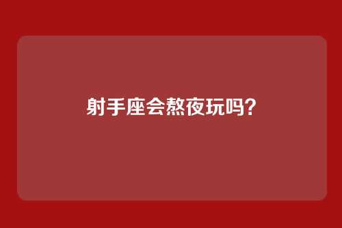 射手座会熬夜玩吗？