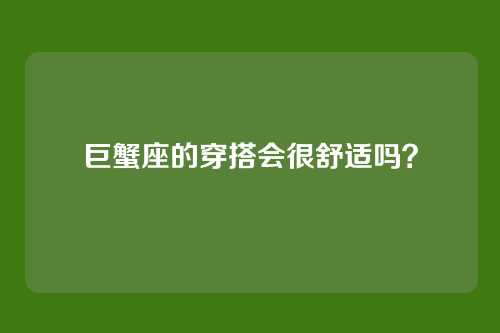 巨蟹座的穿搭会很舒适吗？