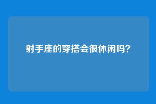 射手座的穿搭会很休闲吗？
