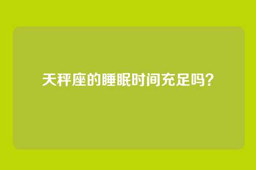 天秤座的睡眠时间充足吗?