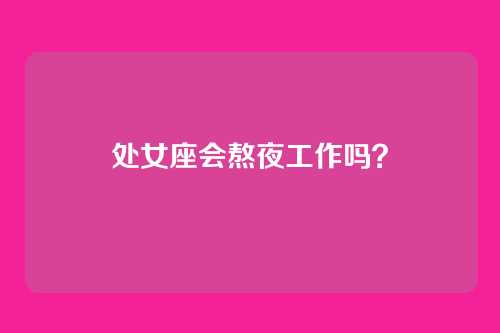 处女座会熬夜工作吗?