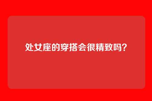 处女座的穿搭会很精致吗?