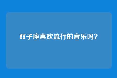 双子座喜欢流行的音乐吗?