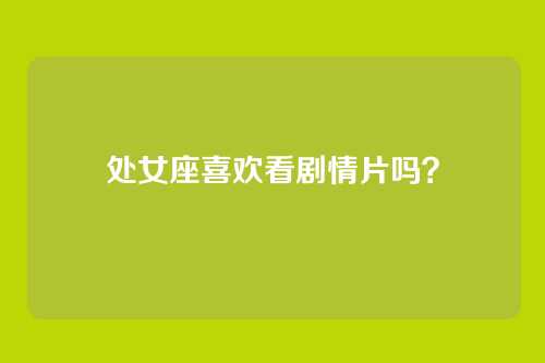处女座喜欢看剧情片吗？