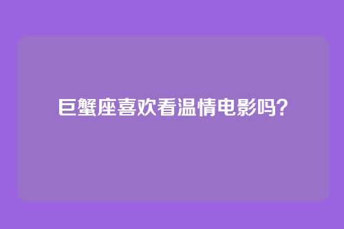 巨蟹座喜欢看温情电影吗？