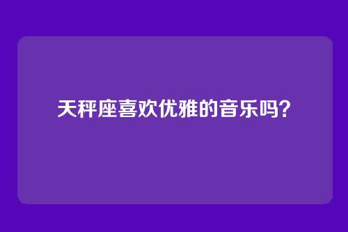 天秤座喜欢优雅的音乐吗？