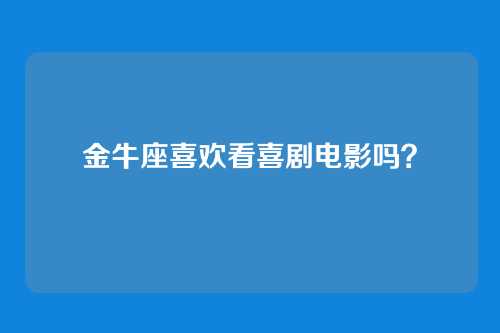 金牛座喜欢看喜剧电影吗？