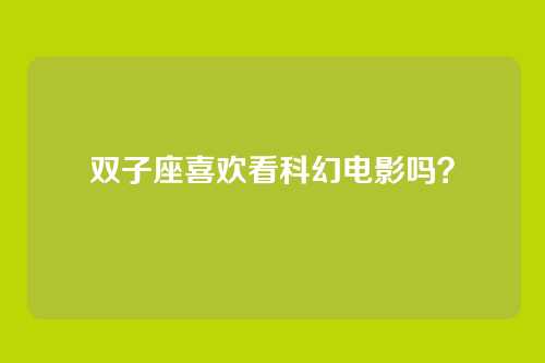 双子座喜欢看科幻电影吗？
