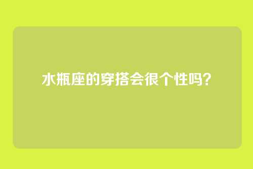 水瓶座的穿搭会很个性吗?