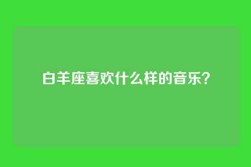 白羊座喜欢什么样的音乐？