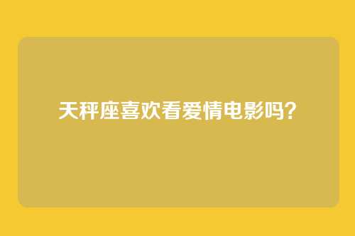 天秤座喜欢看爱情电影吗？
