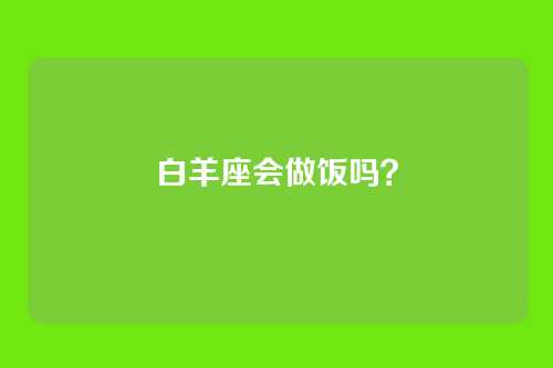白羊座会做饭吗?