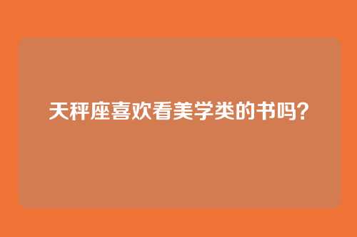 天秤座喜欢看美学类的书吗？