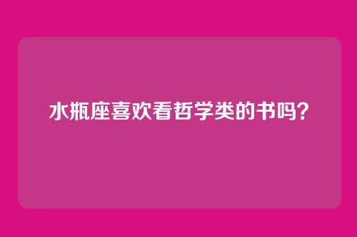 水瓶座喜欢看哲学类的书吗？