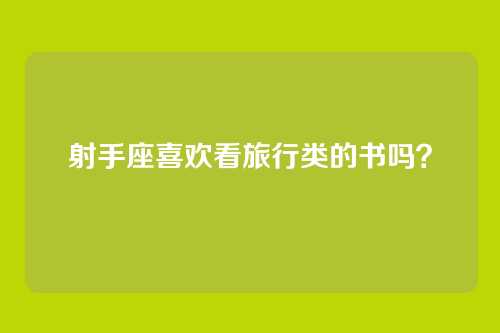 射手座喜欢看旅行类的书吗？