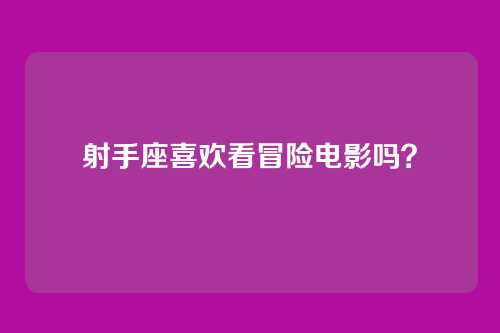 射手座喜欢看冒险电影吗？