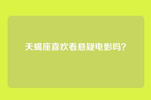 天蝎座喜欢看悬疑电影吗？