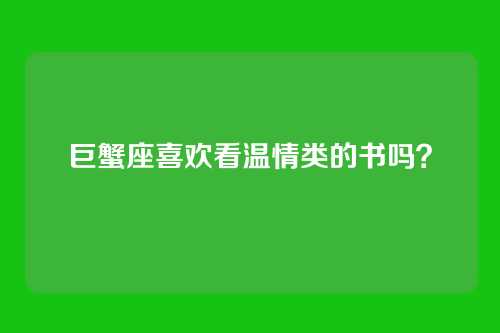 巨蟹座喜欢看温情类的书吗？