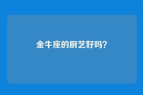 金牛座的厨艺好吗？
