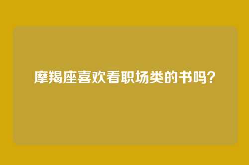 摩羯座喜欢看职场类的书吗？