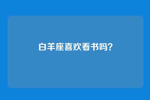 白羊座喜欢看书吗？