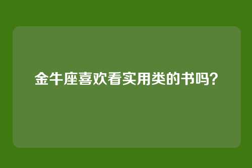 金牛座喜欢看实用类的书吗？