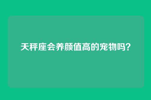 天秤座会养颜值高的宠物吗？