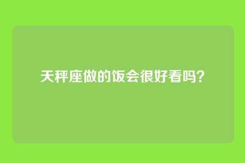 天秤座做的饭会很好看吗？