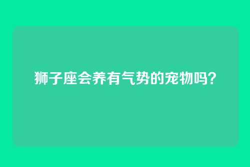狮子座会养有气势的宠物吗？