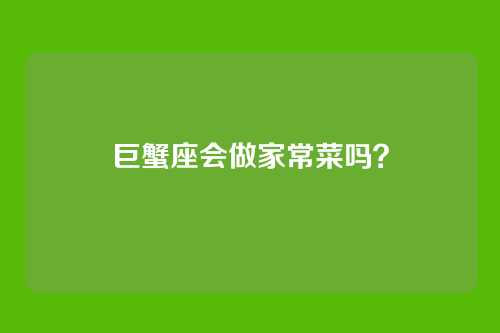 巨蟹座会做家常菜吗？