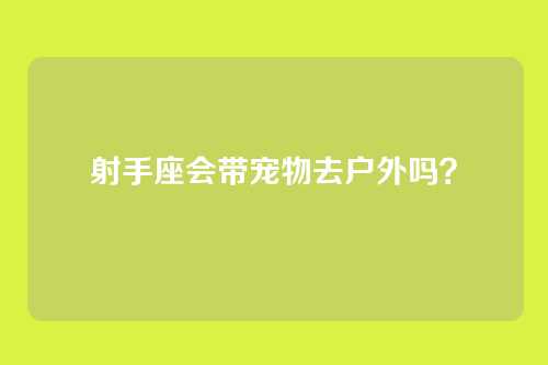 射手座会带宠物去户外吗？
