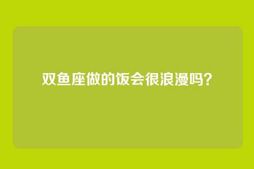 双鱼座做的饭会很浪漫吗？