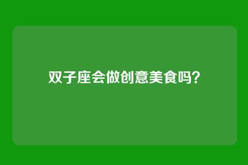 双子座会做创意美食吗？